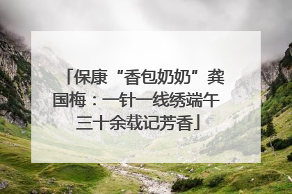 保康“香包奶奶”龚国梅：一针一线绣端午 三十余载记芳香