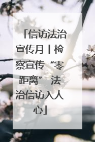 信访法治宣传月丨检察宣传“零距离” 法治信访入人心