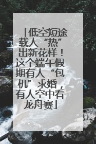 低空短途载人“热”出新花样！这个端午假期有人“包机”求婚，有人空中看龙舟赛