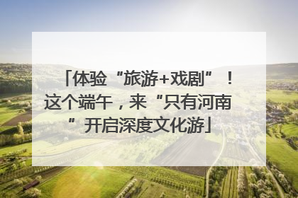 体验“旅游+戏剧”！这个端午，来“只有河南”开启深度文化游