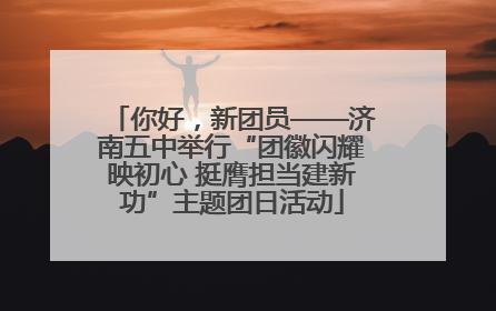 你好，新团员——济南五中举行“团徽闪耀映初心 挺膺担当建新功”主题团日活动