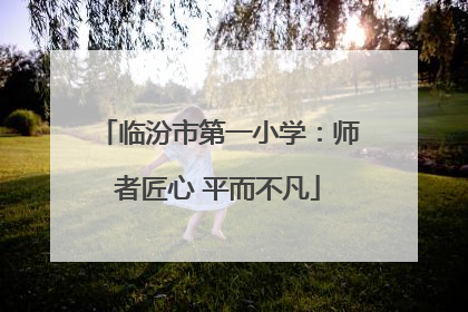 临汾市第一小学：师者匠心 平而不凡