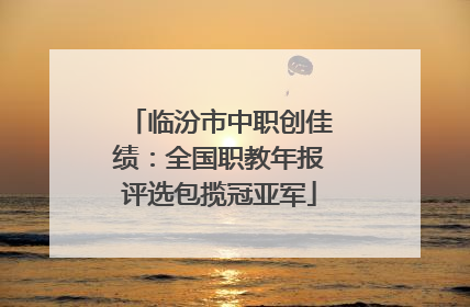 临汾市中职创佳绩：全国职教年报评选包揽冠亚军