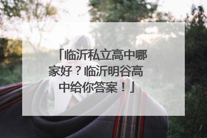 临沂私立高中哪家好？临沂明谷高中给你答案！