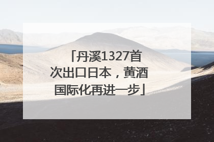 丹溪1327首次出口日本，黄酒国际化再进一步