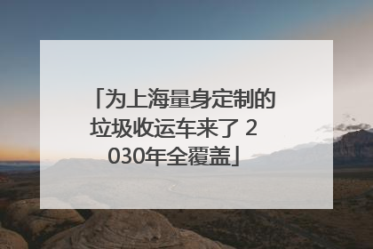 为上海量身定制的垃圾收运车来了 2030年全覆盖