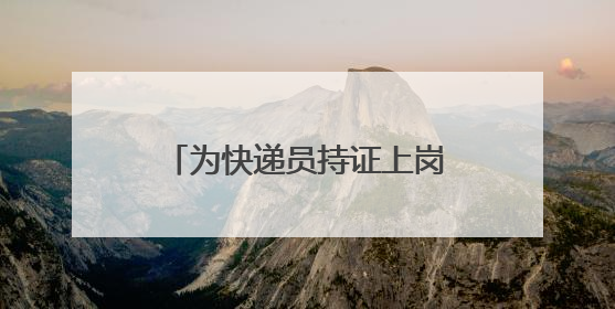 为快递员持证上岗装上“安全阀”