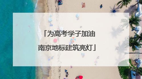 为高考学子加油 南京地标建筑亮灯