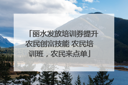 丽水发放培训券提升农民创富技能 农民培训班，农民来点单