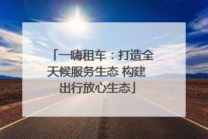一嗨租车：打造全天候服务生态 构建出行放心生态