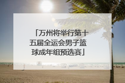万州将举行第十五届全运会男子篮球成年组预选赛