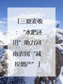 三夏麦收：“水肥还田”助力河南农民“减投增产”