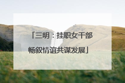 三明：挂职女干部畅叙情谊共谋发展