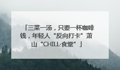 三菜一汤，只要一杯咖啡钱，年轻人“反向打卡”萧山“CHILL·食堂”