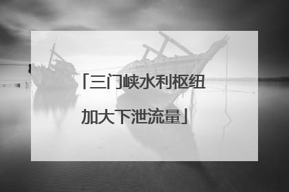 三门峡水利枢纽加大下泄流量