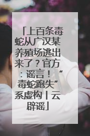 上百条毒蛇从广汉某养殖场逃出来了？官方：谣言！“毒蛇跑失”系虚构丨云辟谣