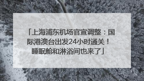 上海浦东机场官宣调整：国际港澳台出发24小时通关！睡眠舱和淋浴间也来了