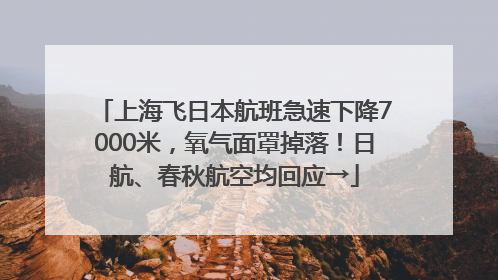 上海飞日本航班急速下降7000米，氧气面罩掉落！日航、春秋航空均回应→