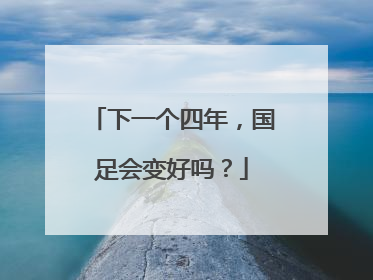 下一个四年，国足会变好吗？