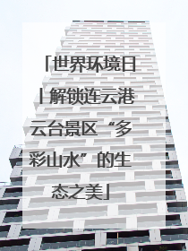 世界环境日丨解锁连云港云台景区“多彩山水”的生态之美