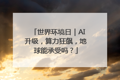 世界环境日｜AI升级，算力狂飙，地球能承受吗？
