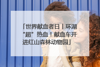 世界献血者日丨环湖“超”热血！献血车开进红山森林动物园