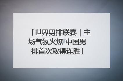 世界男排联赛｜主场气氛火爆 中国男排首次取得连胜