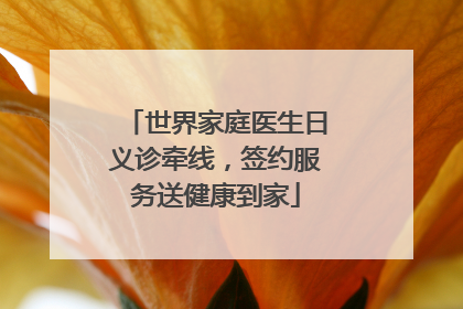 世界家庭医生日义诊牵线，签约服务送健康到家