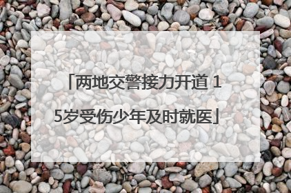 两地交警接力开道 15岁受伤少年及时就医