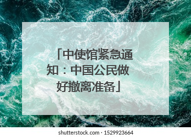 中使馆紧急通知：中国公民做好撤离准备