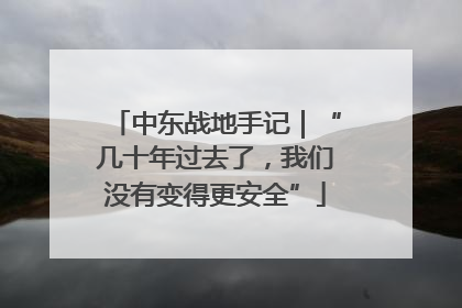 中东战地手记｜“几十年过去了，我们没有变得更安全”