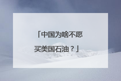 中国为啥不愿买美国石油？