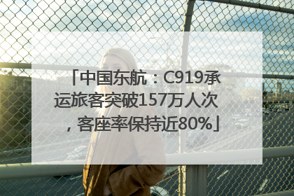 中国东航：C919承运旅客突破157万人次，客座率保持近80%
