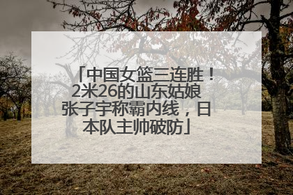 中国女篮三连胜！2米26的山东姑娘张子宇称霸内线，日本队主帅破防