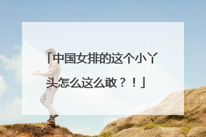 中国女排的这个小丫头怎么这么敢？！