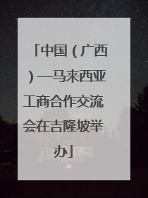 中国（广西）—马来西亚工商合作交流会在吉隆坡举办