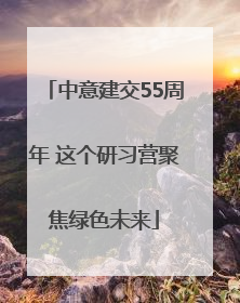 中意建交55周年 这个研习营聚焦绿色未来