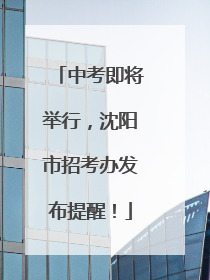 中考即将举行，沈阳市招考办发布提醒！
