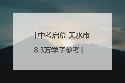 中考启幕 天水市8.3万学子参考
