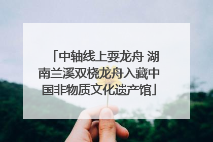 中轴线上耍龙舟 湖南兰溪双桡龙舟入藏中国非物质文化遗产馆