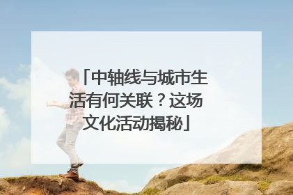 中轴线与城市生活有何关联？这场文化活动揭秘