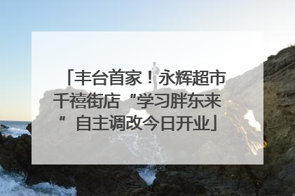 丰台首家！永辉超市千禧街店“学习胖东来”自主调改今日开业