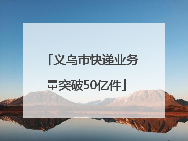 义乌市快递业务量突破50亿件