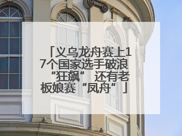 义乌龙舟赛上17个国家选手破浪“狂飙” 还有老板娘赛“凤舟”