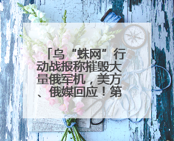 乌“蛛网”行动战报称摧毁大量俄军机，美方、俄媒回应！第二轮俄乌谈判在即，乌克兰提出三大诉求