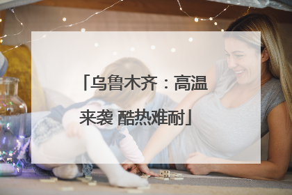 乌鲁木齐：高温来袭 酷热难耐