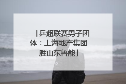 乒超联赛男子团体：上海地产集团胜山东鲁能