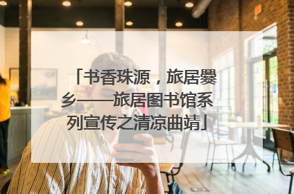 书香珠源，旅居爨乡——旅居图书馆系列宣传之清凉曲靖