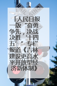 人民日报一版“奋勇争先，决战决胜‘十四五’”专栏报道《吉林建设更高水平开放型经济新体制》