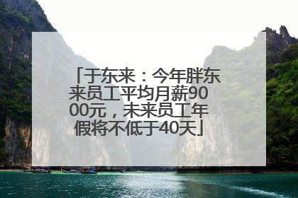 于东来：今年胖东来员工平均月薪9000元，未来员工年假将不低于40天